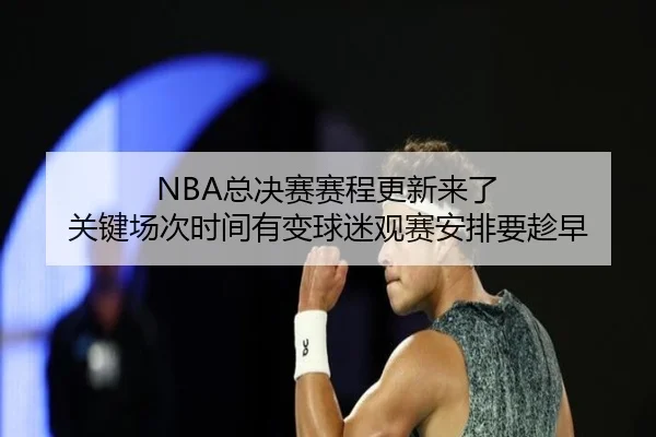 NBA总决赛赛程更新来了 关键场次时间有变球迷观赛安排要趁早